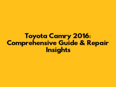 Toyota Camry 2016: Comprehensive Guide & Repair Insights