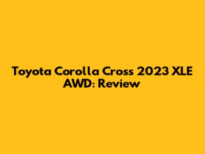 Toyota Corolla Cross 2023 XLE AWD: Review