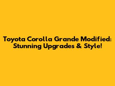 Toyota Corolla Grande Modified: Stunning Upgrades & Style!