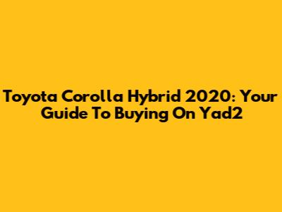 Toyota Corolla Hybrid 2020: Your Guide To Buying On Yad2