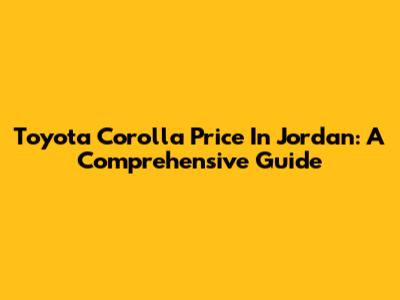 Toyota Corolla Price In Jordan: A Comprehensive Guide