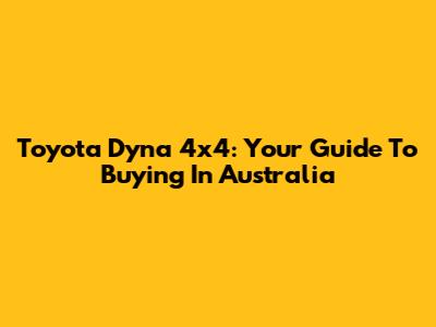 Toyota Dyna 4x4: Your Guide To Buying In Australia
