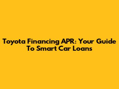 Toyota Financing APR: Your Guide To Smart Car Loans