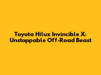 Toyota Hilux Invincible X: Unstoppable Off-Road Beast