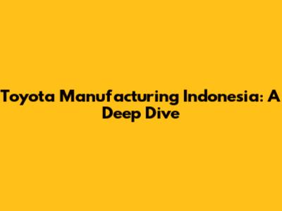 Toyota Manufacturing Indonesia: A Deep Dive