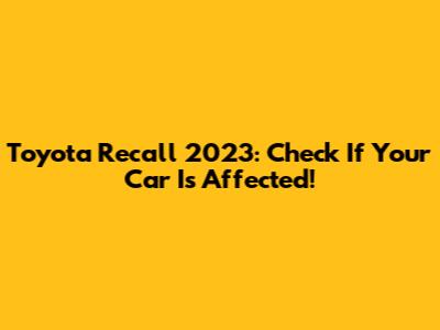 Toyota Recall 2023: Check If Your Car Is Affected!