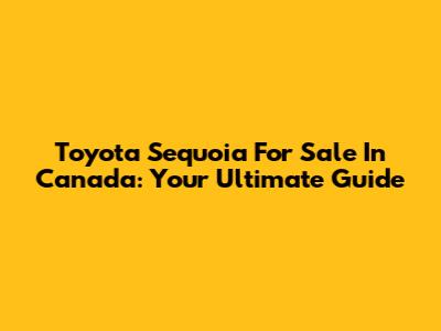 Toyota Sequoia For Sale In Canada: Your Ultimate Guide
