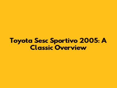 Toyota Sesc Sportivo 2005: A Classic Overview