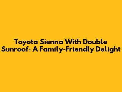 Toyota Sienna With Double Sunroof: A Family-Friendly Delight