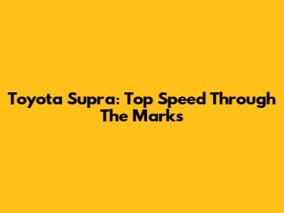 Toyota Supra: Top Speed Through The Marks