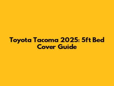 Toyota Tacoma 2025: 5ft Bed Cover Guide