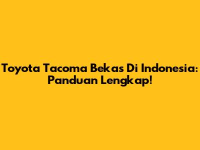 Toyota Tacoma Bekas Di Indonesia: Panduan Lengkap!
