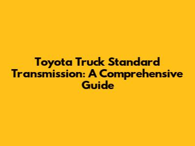 Toyota Truck Standard Transmission: A Comprehensive Guide