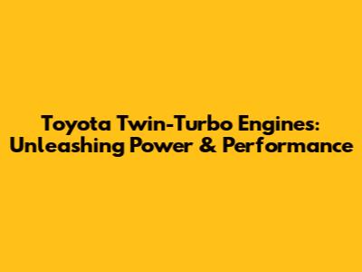Toyota Twin-Turbo Engines: Unleashing Power & Performance