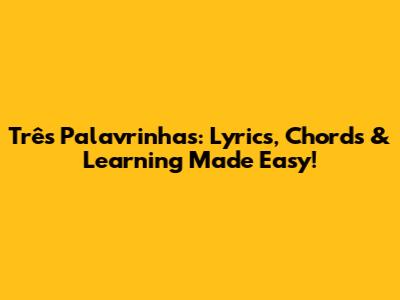 Três Palavrinhas: Lyrics, Chords & Learning Made Easy!