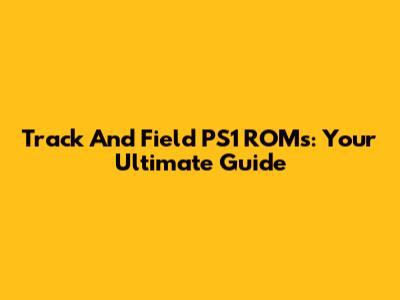 Track And Field PS1 ROMs: Your Ultimate Guide