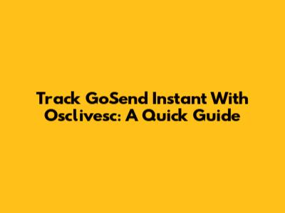 Track GoSend Instant With Osclivesc: A Quick Guide