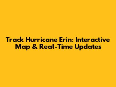Track Hurricane Erin: Interactive Map & Real-Time Updates