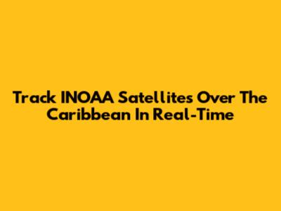 Track INOAA Satellites Over The Caribbean In Real-Time