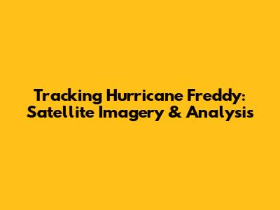 Tracking Hurricane Freddy: Satellite Imagery & Analysis