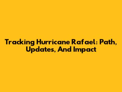 Tracking Hurricane Rafael: Path, Updates, And Impact