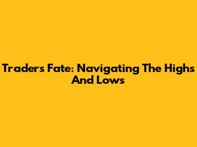 Trader's Fate: Navigating The Highs And Lows