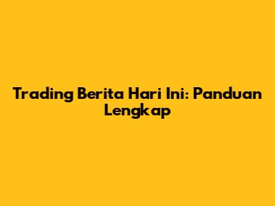 Trading Berita Hari Ini: Panduan Lengkap