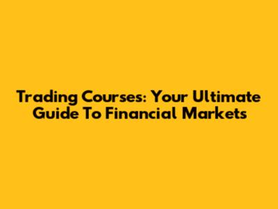 Trading Courses: Your Ultimate Guide To Financial Markets