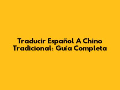 Traducir Español A Chino Tradicional: Guía Completa