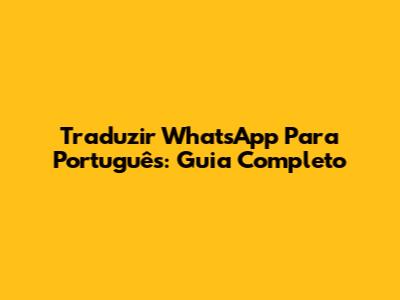 Traduzir WhatsApp Para Português: Guia Completo