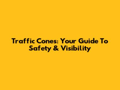 Traffic Cones: Your Guide To Safety & Visibility