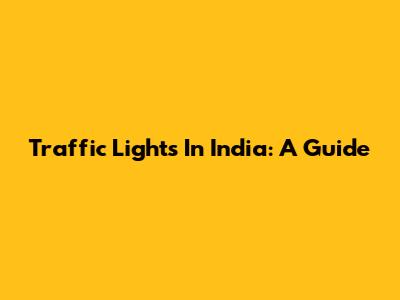 Traffic Lights In India: A Guide