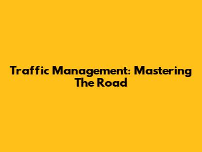 Traffic Management: Mastering The Road