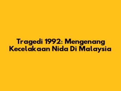 Tragedi 1992: Mengenang Kecelakaan Nida Di Malaysia