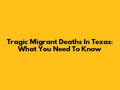 Tragic Migrant Deaths In Texas: What You Need To Know