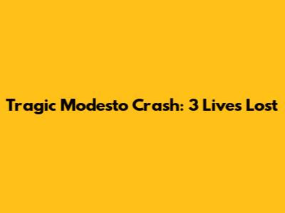 Tragic Modesto Crash: 3 Lives Lost