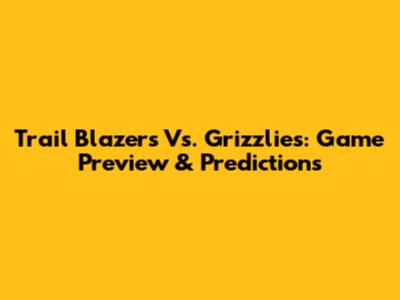 Trail Blazers Vs. Grizzlies: Game Preview & Predictions