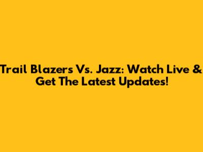 Trail Blazers Vs. Jazz: Watch Live & Get The Latest Updates!
