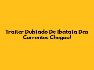 Trailer Dublado De Ibatala Das Correntes Chegou!