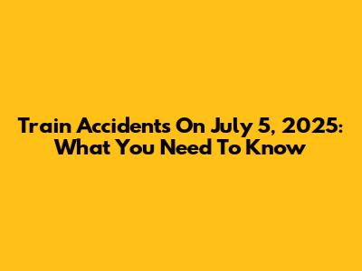 Train Accidents On July 5, 2025: What You Need To Know