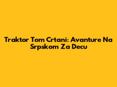 Traktor Tom Crtani: Avanture Na Srpskom Za Decu