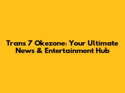 Trans 7 Okezone: Your Ultimate News & Entertainment Hub
