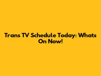 Trans TV Schedule Today: What's On Now!