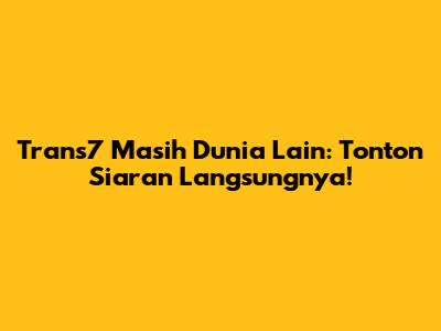 Trans7 Masih Dunia Lain: Tonton Siaran Langsungnya!
