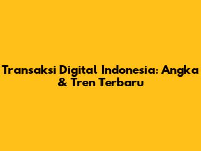 Transaksi Digital Indonesia: Angka & Tren Terbaru