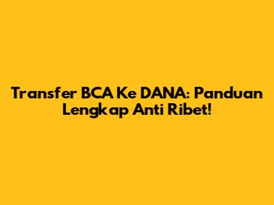 Transfer BCA Ke DANA: Panduan Lengkap Anti Ribet!