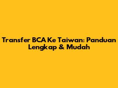 Transfer BCA Ke Taiwan: Panduan Lengkap & Mudah