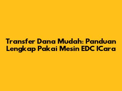 Transfer Dana Mudah: Panduan Lengkap Pakai Mesin EDC ICara