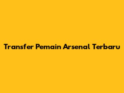 Transfer Pemain Arsenal Terbaru