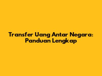 Transfer Uang Antar Negara: Panduan Lengkap